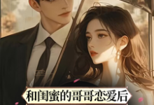 已完结小说《和闺蜜的哥哥恋爱后,他甘愿臣服》章节在线阅读-乐读文学