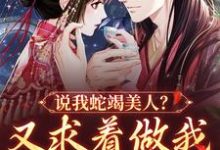 小说《说我蛇竭美人?又求着做我裙下之臣》在线章节阅读-乐读文学