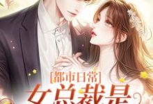 都市日常:女总裁是他的心尖宠这本小说在哪里可以看?哪里有免费试读章节?-乐读文学
