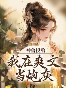 完结版《神兽投胎：我在爽文当炮灰》在线免费阅读