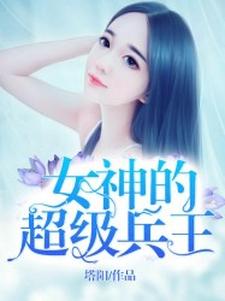 已完结小说《女神的超级兵王》章节在线阅读