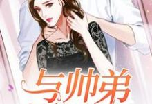 完结版《与帅弟同居的日子》章节阅读-乐读文学
