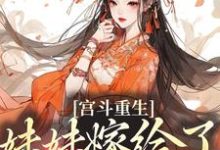 宫斗重生:妹妹嫁给了穷书生小说,宫斗重生:妹妹嫁给了穷书生免费阅读-乐读文学
