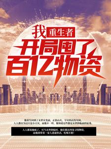 完结版《我，重生者，开局囤了百亿物资》章节目录在线阅读