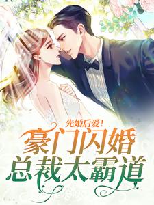 先婚后爱！豪门闪婚总裁太霸道免费阅读，先婚后爱！豪门闪婚总裁太霸道章节在线阅读