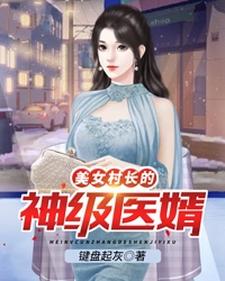 李小凡张映雪的小说在哪里看？免费在线阅读美女村长的神级医婿