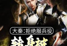 已完结小说《大秦:拒绝服兵役,转身被祖龙册封》章节在线阅读-乐读文学