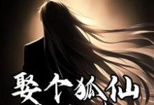 娶个狐仙当老婆这本小说完结了吗?免费查看最新章节-乐读文学