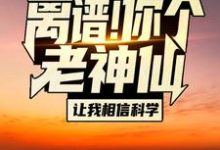 主角苏渊林初墨小说离谱!你个老神仙让我相信科学?免费阅读-乐读文学