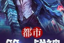 完结版《都市第一战神》免费阅读-乐读文学