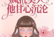 重生九零:疯批美人他甘心沉沦免费阅读,重生九零:疯批美人他甘心沉沦康瑛时江远宁庆生小乔-乐读文学