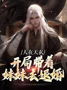 人在天玄，开局带着妹妹去退婚小说，人在天玄，开局带着妹妹去退婚最新章节