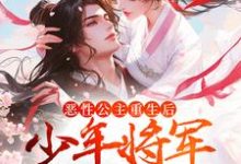 恶性公主重生后,少年将军拿命护最新章节,恶性公主重生后,少年将军拿命护章节在线阅读-乐读文学