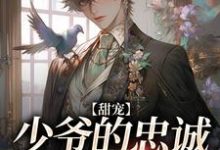 已完结小说《甜宠:少爷的忠诚舔狗恋爱了》章节在线阅读-乐读文学