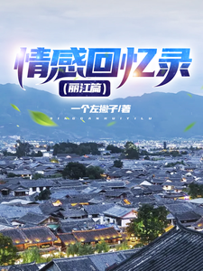 情感回忆录（丽江篇）最新章节，情感回忆录（丽江篇）免费阅读