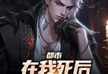 都市:在我死后家人都后悔了小说最新章节在哪里可以读到?-乐读文学