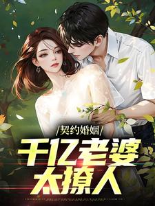 完结版《契约婚姻：千亿老婆太撩人》章节目录在线阅读