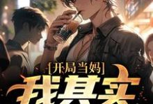 已完结小说《开局当妈,我其实是男的!》章节在线阅读-乐读文学