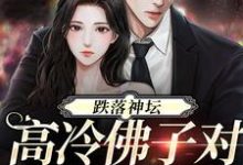 跌落神坛:高冷佛子对她上瘾了小说的免费电子版在哪里可以下载或阅读?-乐读文学