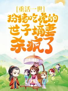 完结版《重活一世，扮猪吃虎的世子嫡妻杀疯了》章节目录在线阅读