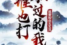 已完结小说《谁也打不过的我,就要和你五五开!》最新章节-乐读文学