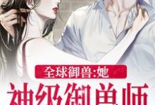 小说《全球御兽:她,神级御兽师》章节免费阅读-乐读文学