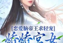 恋爱脑帝王求轻宠!娇娇宫女受不住小说最新更新在哪里?免费在线看-乐读文学