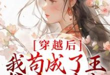 在线寻找穿越后,我苟成了王爷的心尖宠小说的无删减版本-乐读文学