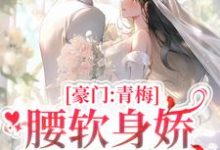 豪门:青梅腰软身娇,大佬撩上瘾小说的最新章节在哪里更新?免费追踪阅读-乐读文学