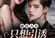 《疯狂占有:只想引诱她动心》小说章节在线试读,《疯狂占有:只想引诱她动心》最新章节目录-乐读文学
