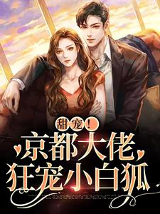 甜宠！京都大佬狂宠小白狐小说全文哪里可以免费看？