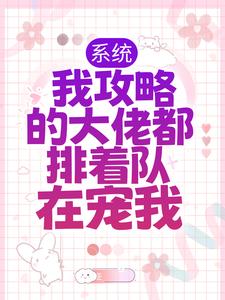 完结版《系统：我攻略的大佬都排着队在宠我》免费阅读