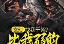 玄幻:找我干架?比我弱的都别来!这本小说完结了吗?免费查看最新章节-乐读文学