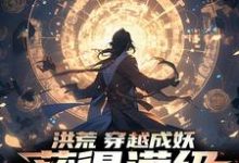 免费在线阅读洪荒:穿越成妖,获得满级皇庭经小说的正规网站有哪些?-乐读文学