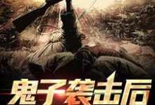 小说《鬼子袭击后,司令后悔了》章节免费阅读-乐读文学