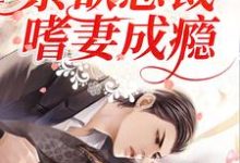 完结版《先婚后爱:禁欲总裁嗜妻成瘾》免费阅读-乐读文学