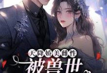 天降娇美雌性,被兽世大佬追着宠这本小说在哪里可以看?哪里有免费试读章节?-乐读文学
