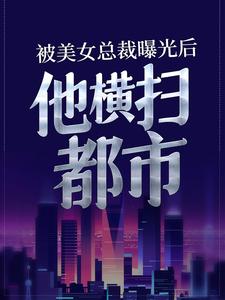 在线寻找张东徐婉晴的小说，被美女总裁曝光后，他横扫都市免费阅读