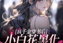 真千金穿书后,小白花黑化成了姐控小说,真千金穿书后,小白花黑化成了姐控在线阅读-乐读文学