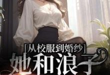 在线寻找从校服到婚纱,她和浪子走到最后小说的无删减版本-乐读文学
