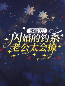 已完结小说《苏破天！闪婚的钓系老公太会撩》章节免费阅读