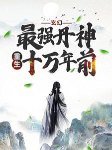 玄幻：最强丹神重生十万年前这本小说在哪里可以看？哪里有免费试读章节？