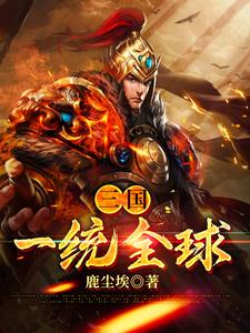 三国：一统全球小说阅读，三国：一统全球完结版