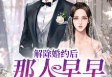 解除婚约后,那人早早来求娶她小说,解除婚约后,那人早早来求娶她章节在线阅读-乐读文学