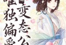 求推荐可以免费阅读甜宠:唯独偏爱变态公公小说的网站-乐读文学