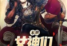 张帆景伶是哪本书的主角?末世:女神们求着进我家免费读-乐读文学