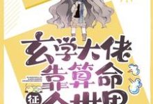 已完结小说《玄学大佬靠算命征服全世界》章节免费阅读-乐读文学