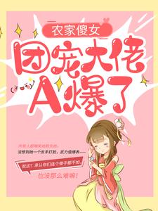 《农家傻女：团宠大佬A爆了》全集免费在线阅读（阮宁柳澈）