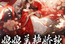 娘娘美艳娇软,帝王早已沦陷小说,娘娘美艳娇软,帝王早已沦陷在线阅读-乐读文学