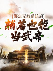 绑定无敌系统后，躺着也能当武帝最新章节，绑定无敌系统后，躺着也能当武帝免费阅读